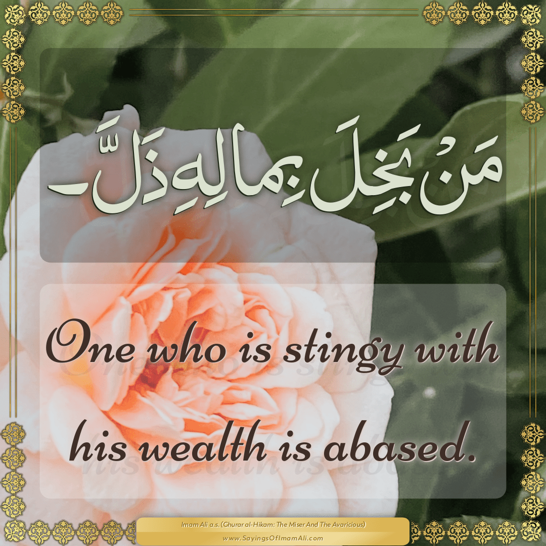 One who is stingy with his wealth is abased.